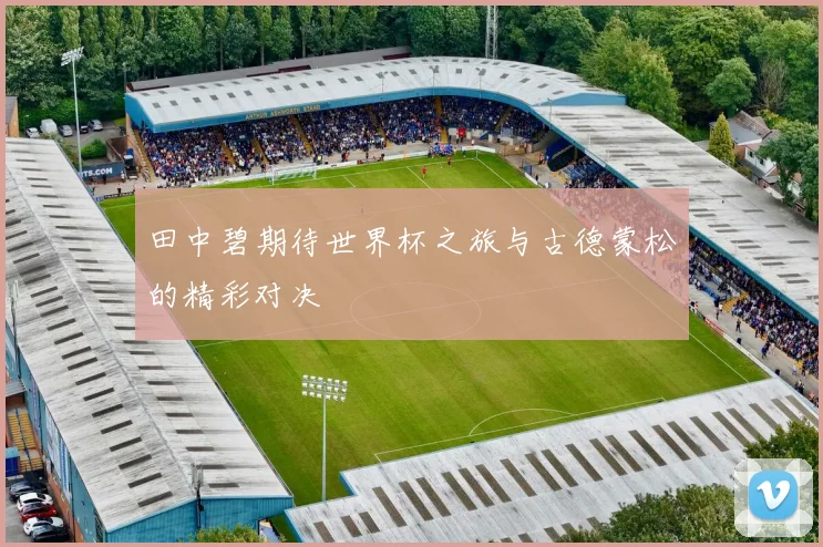 田中碧期待世界杯之旅与古德蒙松的精彩对决