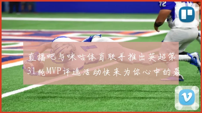 直播吧与咪咕体育联手推出英超第31轮MVP评选活动快来为你心中的最佳球员投票