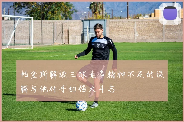 帕金斯解读三球竞争精神不足的误解与他对手的强大斗志