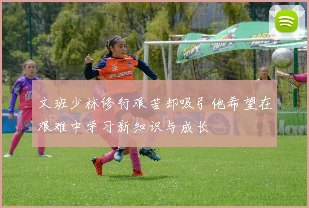 文班少林修行艰苦却吸引他希望在艰难中学习新知识与成长