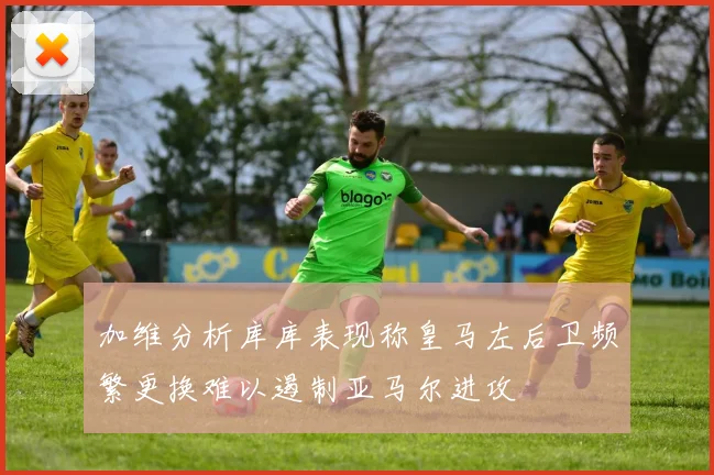 加维分析库库表现称皇马左后卫频繁更换难以遏制亚马尔进攻