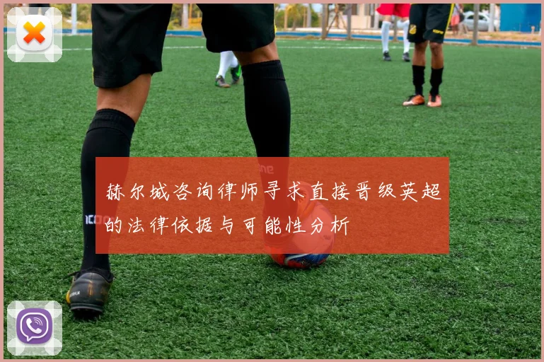 赫尔城咨询律师寻求直接晋级英超的法律依据与可能性分析