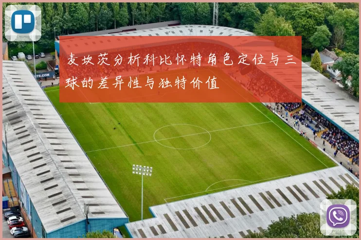 麦坎茨分析科比怀特角色定位与三球的差异性与独特价值