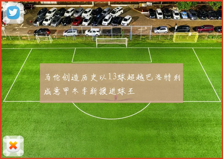 马伦创造历史以13球超越巴洛特利成意甲冬季新援进球王
