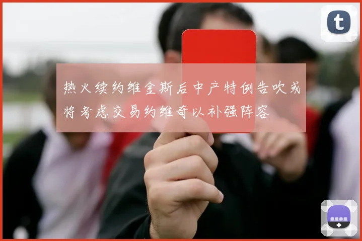 热火续约维金斯后中产特例告吹或将考虑交易约维奇以补强阵容